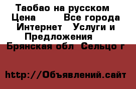 Таобао на русском › Цена ­ 10 - Все города Интернет » Услуги и Предложения   . Брянская обл.,Сельцо г.